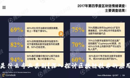 区块链是什么专业类别？深入探讨区块链技术的应用与发展