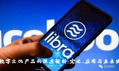 区块链数字文化产品的深度解析：定义、应用与未来发展趋势