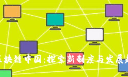: 区块链中国：探索新制度与发展趋势