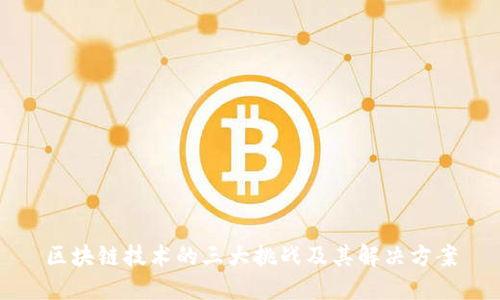 区块链技术的三大挑战及其解决方案