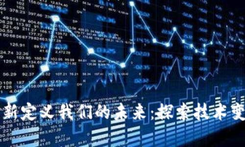 区块链如何重新定义我们的未来：探索技术变革与应用前景