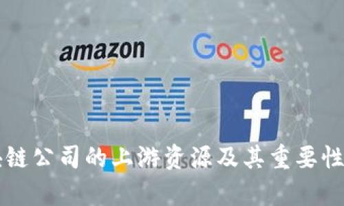 区块链公司的上游资源及其重要性分析