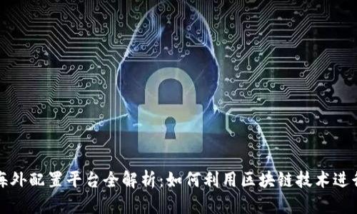 : 区块链海外配置平台全解析：如何利用区块链技术进行资产配置