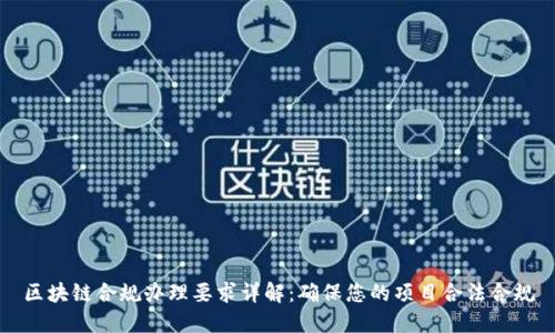 区块链合规办理要求详解：确保您的项目合法合规