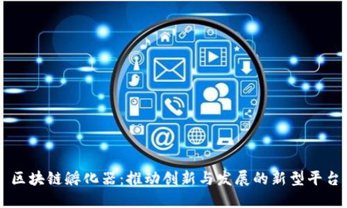 区块链孵化器：推动创新与发展的新型平台