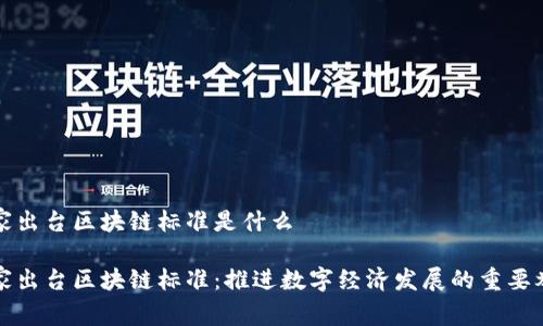 国家出台区块链标准是什么

国家出台区块链标准：推进数字经济发展的重要举措