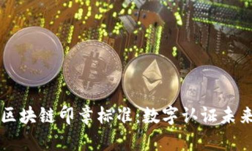 ### 区块链印章标准：数字认证未来的基石