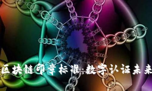 ### 区块链印章标准：数字认证未来的基石