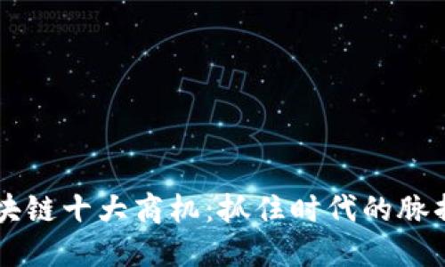 2023年区块链十大商机：抓住时代的脉搏，领跑未来