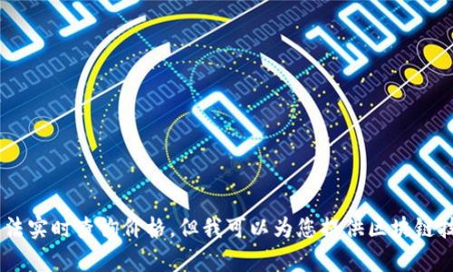 抱歉，我无法提供最新的区块链价格信息，因为我的数据更新到2023年10月，并且无法实时查询价格。但我可以为您提供区块链技术的介绍、应用及其市场动态等相关内容。如果您有特定的方面需要了解，请告诉我！