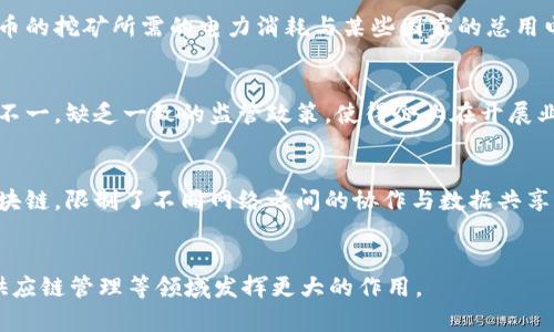 区块链技术近年来受到了广泛关注，随着比特币及其他加密货币的出现，其核心理念和应用也逐渐被人们理解。然而，尽管区块链技术具有去中心化、不可篡改和透明等优点，但在实际应用中也面临着一些挑战。以下是区块链的四大挑战：

### 1. 可扩展性问题
区块链网络的可扩展性指的是在网络拥挤或交易量增大时，系统仍然能够保持高效处理的能力。以比特币为例，其区块大小和出块时间限制了每秒能够处理的交易数。当交易需求增加时，网络的拥堵现象随之而来，导致交易确认时间延长和手续费增加。这一问题迫切需要通过技术创新，例如分片技术、第二层解决方案等，来实现改善。

### 2. 能耗高
许多区块链网络，尤其是采用证明工作机制（PoW）的网络，其能耗非常高。挖矿过程需要大量计算资源和电力，这引发了对环境影响的关注。比特币的挖矿所需的电力消耗与某些国家的总用电量相当。因此，寻求更环保的共识机制（如权益证明PoS）成为了行业的目标之一。

### 3. 法律与监管合规性
由于区块链的去中心化特性，如何在法律和监管框架内有效管理和治理区块链成为一个重要挑战。许多国家对于加密货币和区块链技术的态度不一，缺乏一致的监管政策，使得企业在开展业务时面临不确定性。制定合理的法规以保障消费者权益、打击洗钱及其他违法活动，是未来发展的重要方向。

### 4. 互操作性
当前存在多种不同的区块链平台及协议，它们之间的互操作性相对较差。这意味着一个区块链上的资产或信息可能无法无缝地转移到另一个区块链，限制了不同网络之间的协作与数据共享。为了解决这一问题，开发者需要探索跨链技术和标准化协议，以促进不同区块链网络的兼容性与互操作性。

### 结论
尽管区块链技术存在以上挑战，但其广泛应用的潜力依然巨大。通过技术创新和行业合作，可以逐步克服这些障碍，使区块链在数据处理、金融、供应链管理等领域发挥更大的作用。