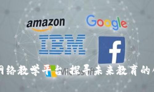 区块链网络教学平台：探寻未来教育的创新途径