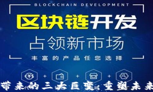 
区块链技术带来的三大巨变：重塑未来的数字经济