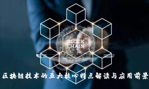 区块链技术的五大核心特点解读与应用前景
