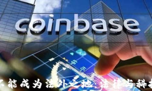 
区块链不能成为法外之地：法律与科技的融合