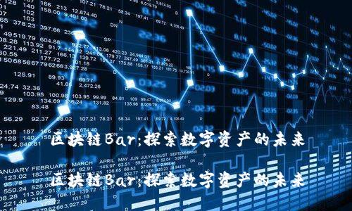 区块链Bar：探索数字资产的未来

区块链Bar：探索数字资产的未来