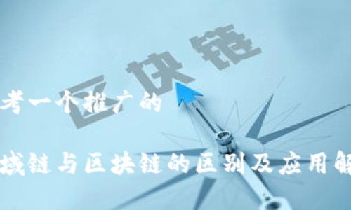 思考一个推广的

区域链与区块链的区别及应用解析