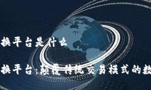 区块链技术交换平台是什么

区块链技术交换平台：颠覆传统交易模式的数字资产新生态