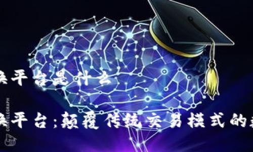 区块链技术交换平台是什么

区块链技术交换平台：颠覆传统交易模式的数字资产新生态