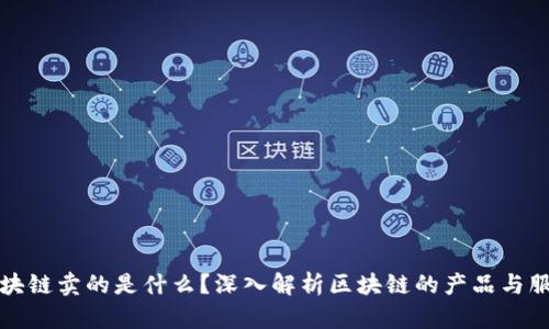 区块链卖的是什么？深入解析区块链的产品与服务