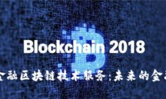 全面解析金融区块链技术服务：未来的金融科技