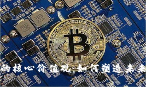 理解区块链的核心价值观：如何塑造未来的数字经济