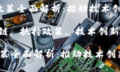  区块链扶持政策全面解析：推动技术创新与产业发展

关键词： 区块链, 扶持政策, 技术创新, 产业发展

区块链扶持政策全面解析：推动技术创新与产业发展