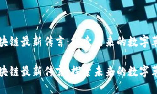 区块链最新传言：探索未来的数字革命

区块链最新传言：探索未来的数字革命