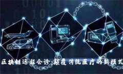 区块链远程会诊：颠覆传统医疗的新模式