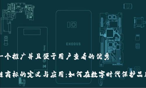 思考一个推广并且便于用户查看的优秀

区块链商标的定义与应用：如何在数字时代保护品牌资产