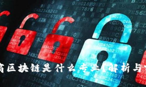 跨境电商区块链是什么专业？解析与前景展望