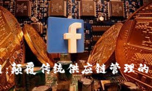 区块链质量链：颠覆传统供应链管理的智能解决方案