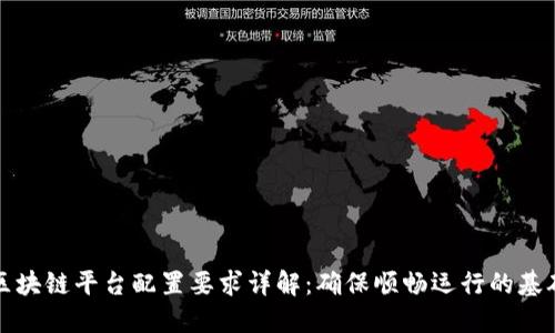 区块链平台配置要求详解：确保顺畅运行的基础