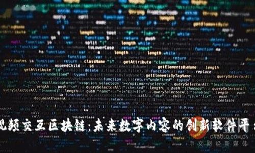 视频交互区块链：未来数字内容的创新软件平台