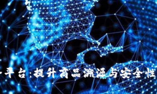区块链商品安全平台：提升商品溯源与安全性的全新解决方案