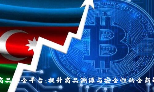 区块链商品安全平台：提升商品溯源与安全性的全新解决方案