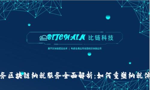税务区块链纳税服务全面解析：如何重塑纳税体验