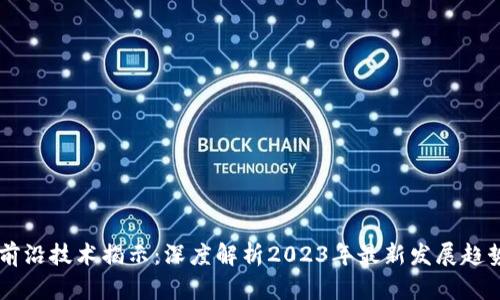 区块链前沿技术揭示：深度解析2023年最新发展趋势与应用