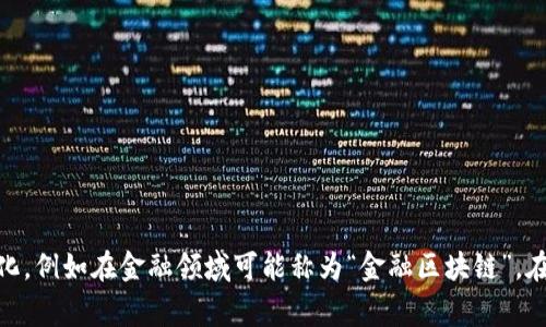 区块链领域通常被称为“区块链技术”或“分布式账本技术（DLT）”。具体的名称可能因应用场景和行业不同而有所变化，例如在金融领域可能称为“金融区块链”，在供应链管理中可能称为“供应链区块链”等等。区块链技术的核心是通过去中心化的方式，确保数据的安全和透明性。