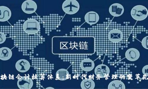 区块链会计核算体系：新时代财务管理的变革先锋