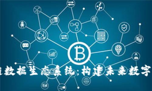 了解区块链数据生态系统：构建未来数字经济的基石