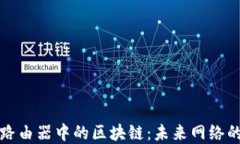 解密路由器中的区块链：未来网络的基石