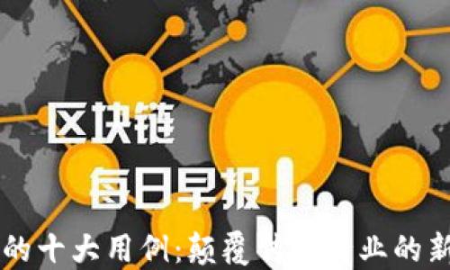 
区块链的十大用例：颠覆传统行业的新兴技术