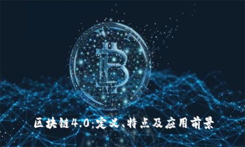 区块链4.0：定义、特点及应用前景
