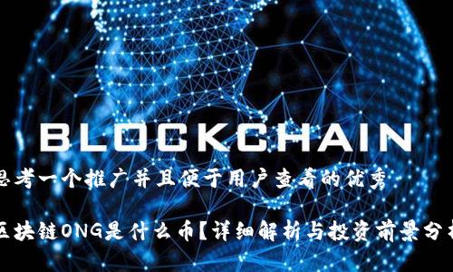 思考一个推广并且便于用户查看的优秀

区块链ONG是什么币？详细解析与投资前景分析
