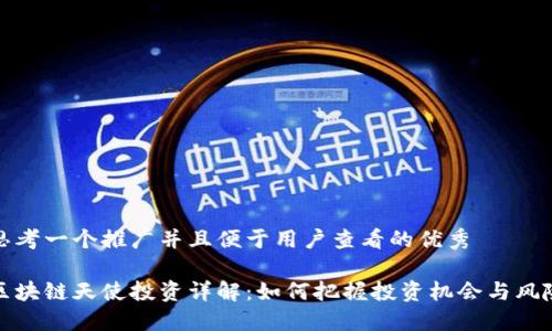 思考一个推广并且便于用户查看的优秀

区块链天使投资详解：如何把握投资机会与风险