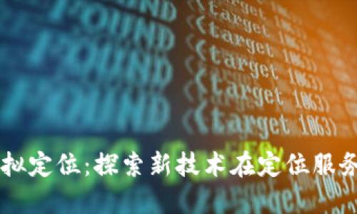 区块链模拟定位：探索新技术在定位服务中的应用