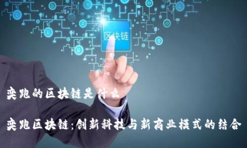 奕跑的区块链是什么
奕跑区块链:创新科技与新商业模式的结合