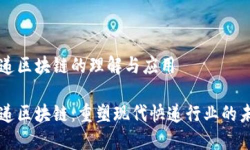 快递区块链的理解与应用

快递区块链：重塑现代快递行业的未来