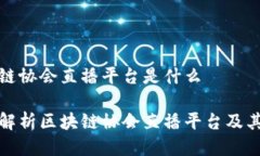 区块链协会直播平台是什么深入解析区块链协会